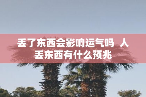 丢了东西会影响运气吗  人丢东西有什么预兆