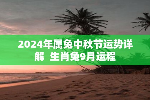 2025年属兔中秋节运势详解  生肖兔9月运程