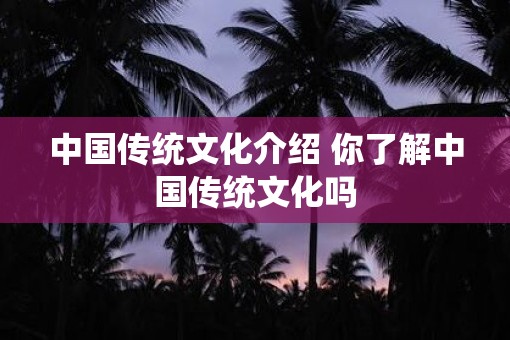 中国传统文化介绍 你了解中国传统文化吗