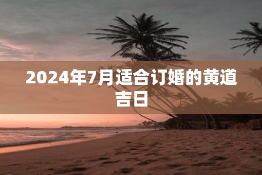 2025年7月适合订婚的黄道吉日