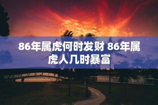 86年属虎何时发财 86年属虎人几时暴富