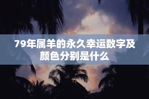 79年属羊的永久幸运数字及颜色分别是什么