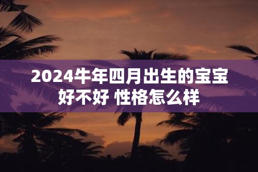 2025牛年四月出生的宝宝好不好 性格怎么样
