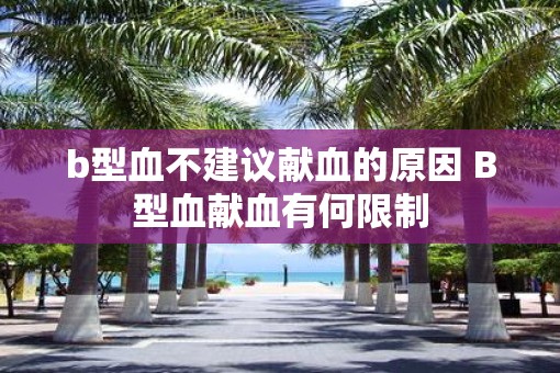 b型血不建议献血的原因 B型血献血有何限制