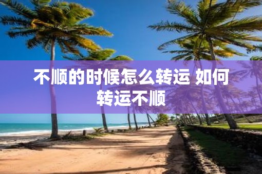 不顺的时候怎么转运 如何转运不顺