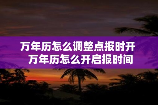 万年历怎么调整点报时开 万年历怎么开启报时间 万年历怎么调整点报时开 万年历怎么开启报时间