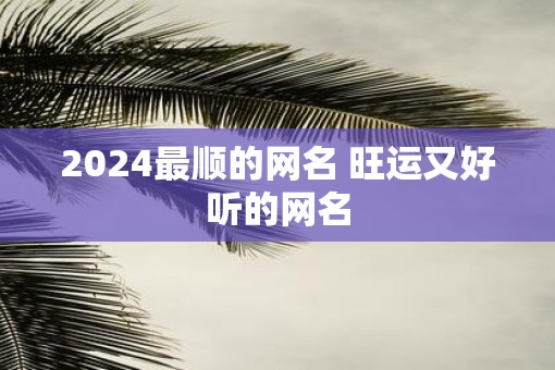 2025最顺的网名 旺运又好听的网名