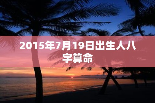 2015年7月19日出生人八字算命