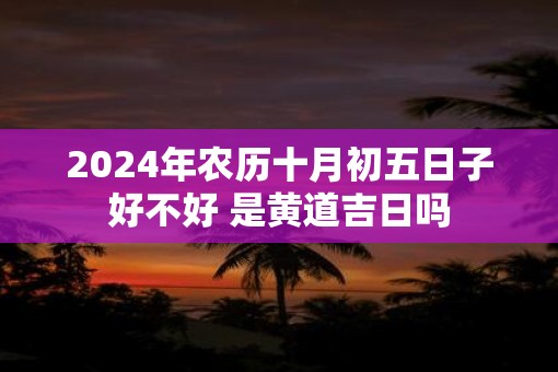 2025年农历十月初五日子好不好 是黄道吉日吗
