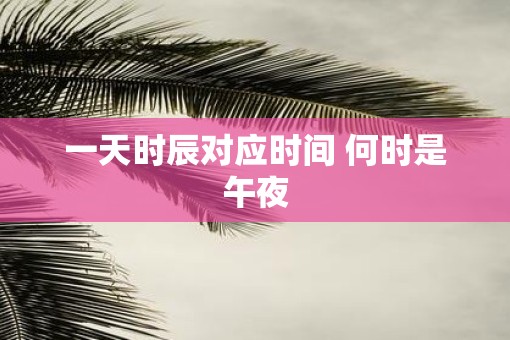 一天时辰对应时间 何时是午夜