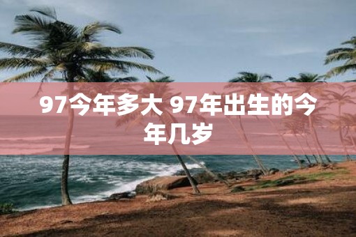 97今年多大 97年出生的今年几岁
