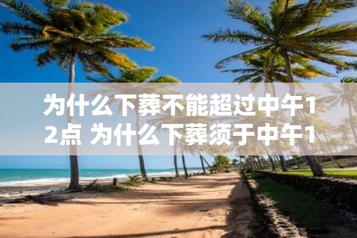 为什么下葬不能超过中午12点 为什么下葬须于中午12点前完成