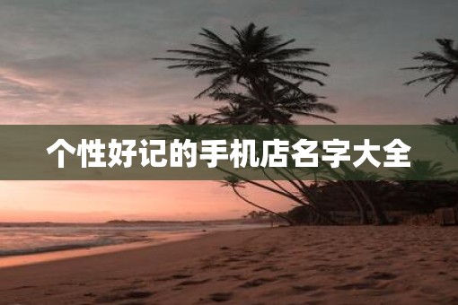 个性好记的手机店名字大全