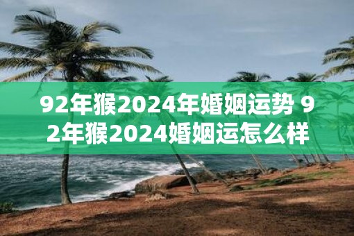 92年猴2025年婚姻运势 92年猴2025婚姻运怎么样