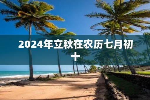 2025年立秋在农历七月初十 2025年立秋在农历七月初十