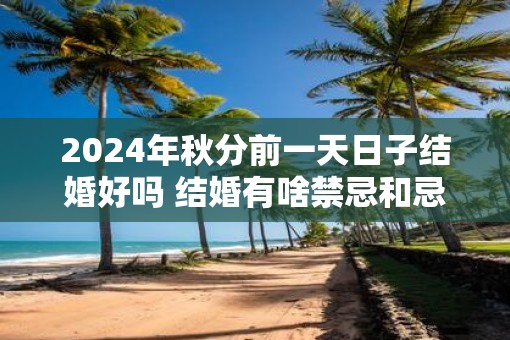 2025年秋分前一天日子结婚好吗 结婚有啥禁忌和忌讳