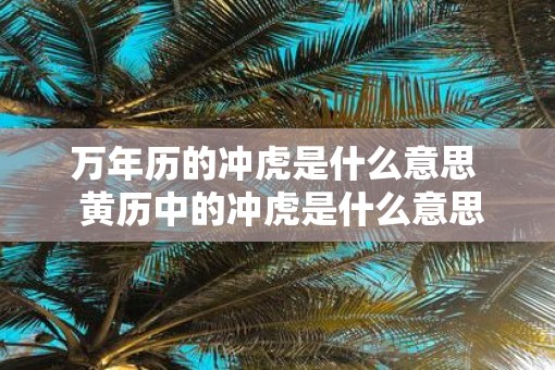 万年历的冲虎是什么意思  黄历中的冲虎是什么意思