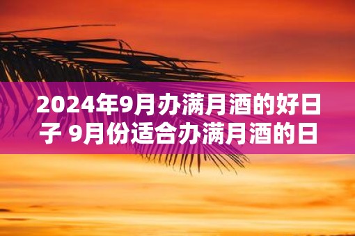 2025年9月办满月酒的好日子 9月份适合办满月酒的日子