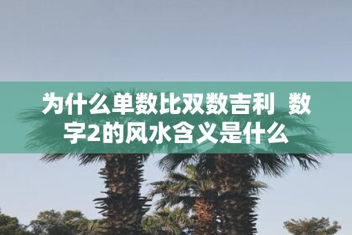 为什么单数比双数吉利  数字2的风水含义是什么