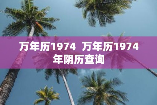 万年历1974  万年历1974年阴历查询