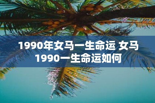 1990年女马一生命运 女马1990一生命运如何