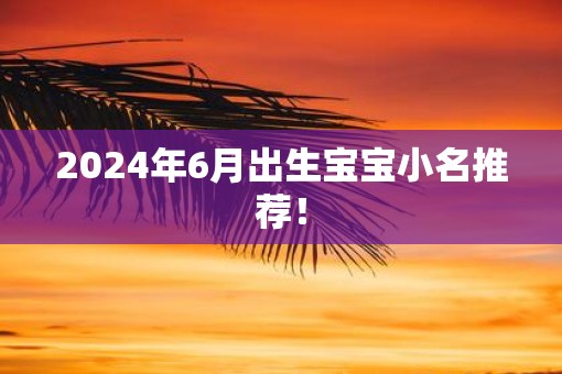 2025年6月出生宝宝小名推荐！