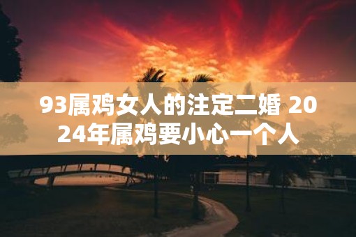 93属鸡女人的注定二婚 2025年属鸡要小心一个人