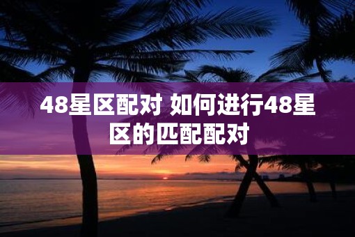 48星区配对 如何进行48星区的匹配配对