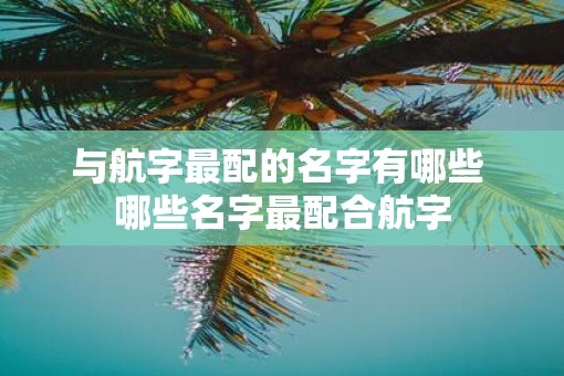 与航字最配的名字有哪些 哪些名字最配合航字