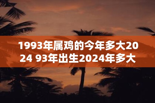1993年属鸡的今年多大2025 93年出生2025年多大年龄