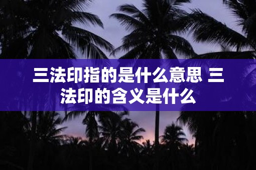 三法印指的是什么意思 三法印的含义是什么