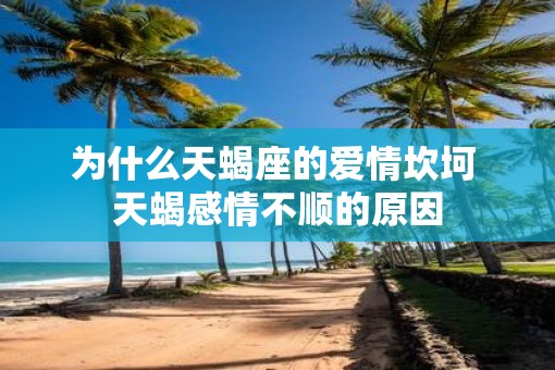 为什么天蝎座的爱情坎坷 天蝎感情不顺的原因