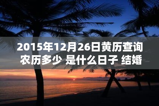 2015年12月26日黄历查询 农历多少 是什么日子 结婚吉时