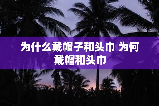 为什么戴帽子和头巾 为何戴帽和头巾