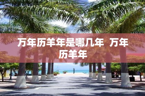 万年历羊年是哪几年  万年历羊年
