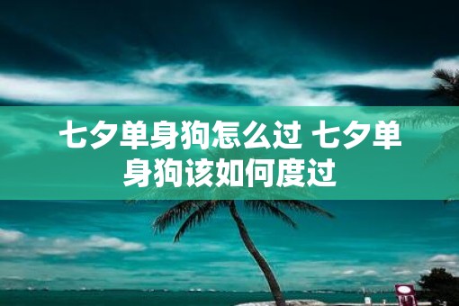 七夕单身狗怎么过 七夕单身狗该如何度过