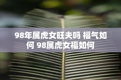 98年属虎女旺夫吗 福气如何 98属虎女福如何