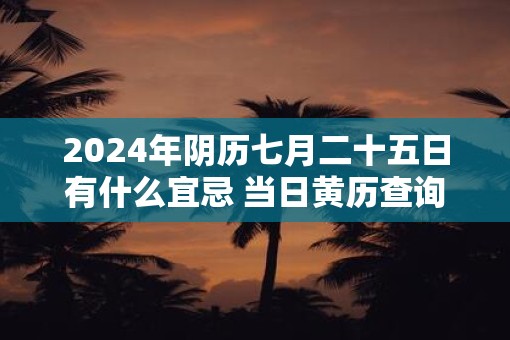 2025年阴历七月二十五日有什么宜忌 当日黄历查询