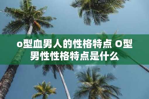 o型血男人的性格特点 O型男性性格特点是什么