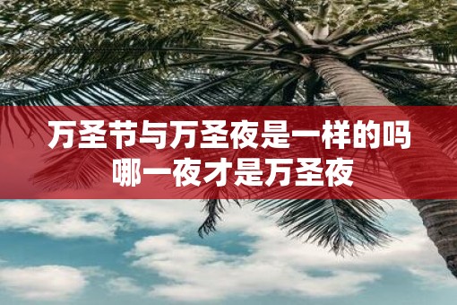 万圣节与万圣夜是一样的吗 哪一夜才是万圣夜