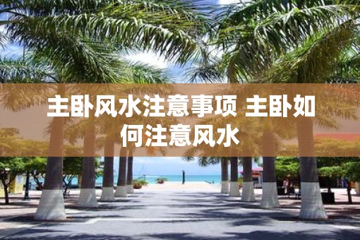 主卧风水注意事项 主卧如何注意风水