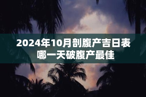 2025年10月剖腹产吉日表  哪一天破腹产最佳