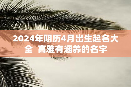 2025年阴历4月出生起名大全  高雅有涵养的名字