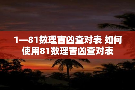 1—81数理吉凶查对表 如何使用81数理吉凶查对表