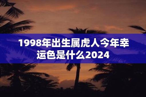 1998年出生属虎人今年幸运色是什么2025