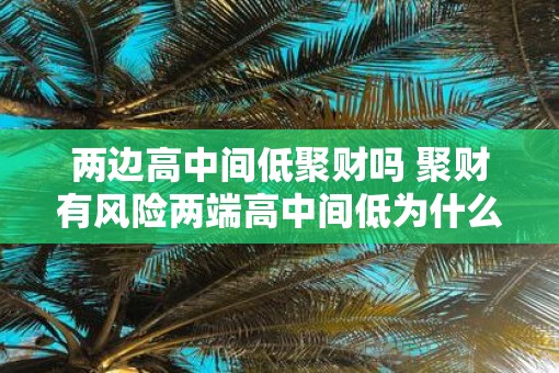 两边高中间低聚财吗 聚财有风险两端高中间低为什么
