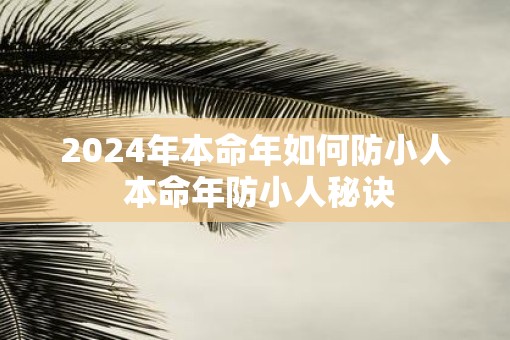 2025年本命年如何防小人 本命年防小人秘诀
