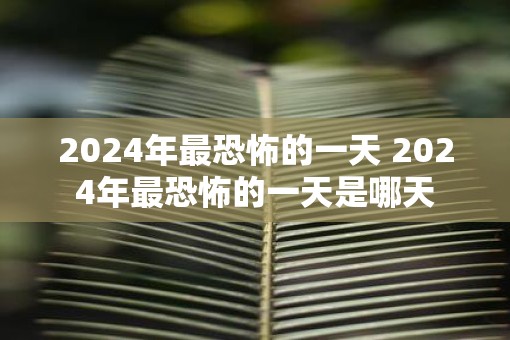 2025年最恐怖的一天 2025年最恐怖的一天是哪天