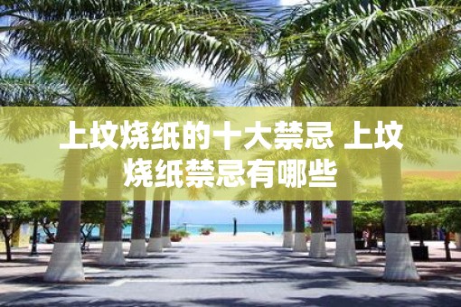 上坟烧纸的十大禁忌 上坟烧纸禁忌有哪些