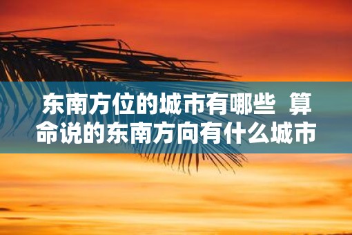 东南方位的城市有哪些  算命说的东南方向有什么城市